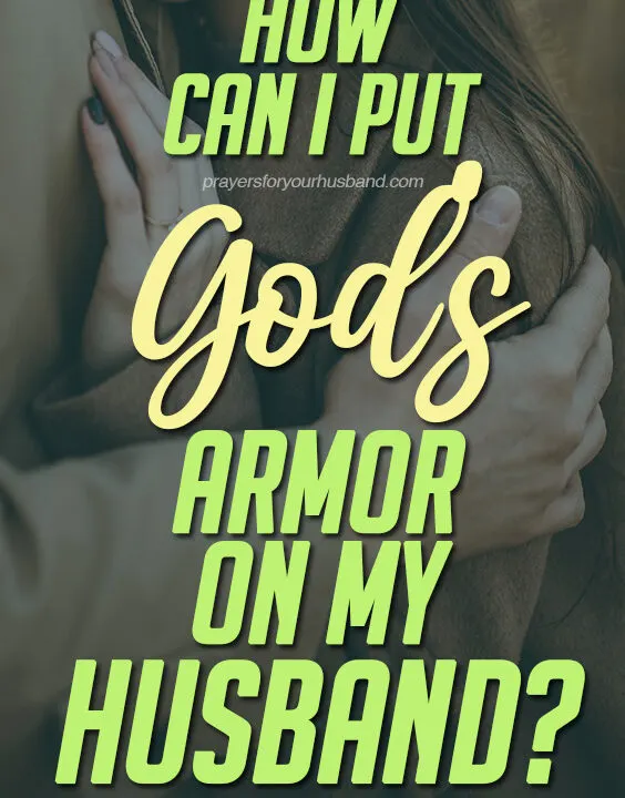 Armor of God Prayer for My Husband Dear Lord, as my husband leaves our home this morning and enters the spiritual battlefield of the world, I pray for Your armor of protection, guidance, and warfare to be placed over him.