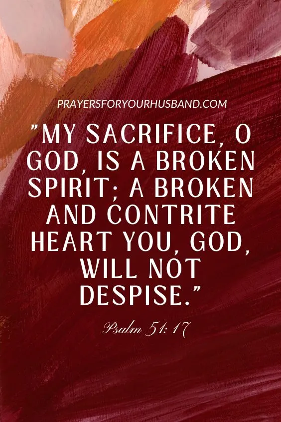 My sacrifice, O God, is a broken spirit; a broken and contrite heart you, God, will not despise.Psalm 51:17