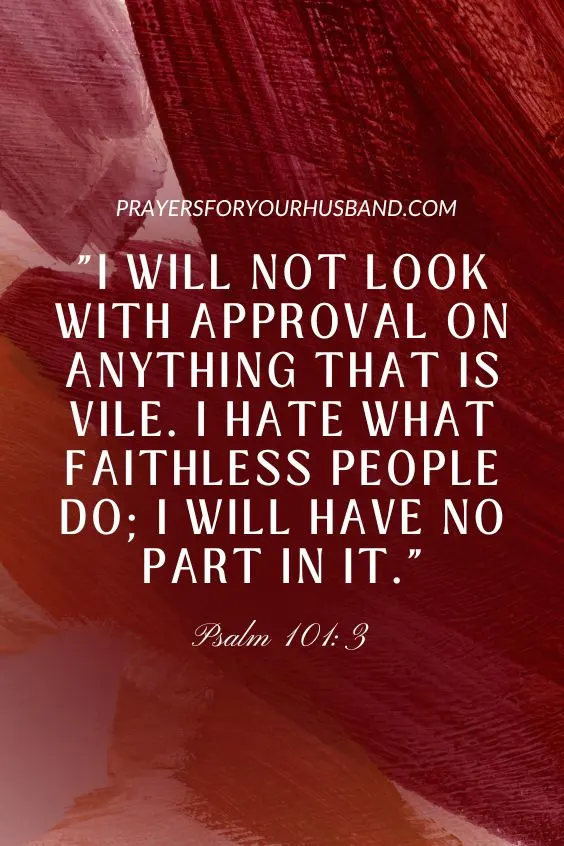 I will not look with approval on anything that is vile. I hate what faithless people do; I will have no part in it. Psalm 101:3