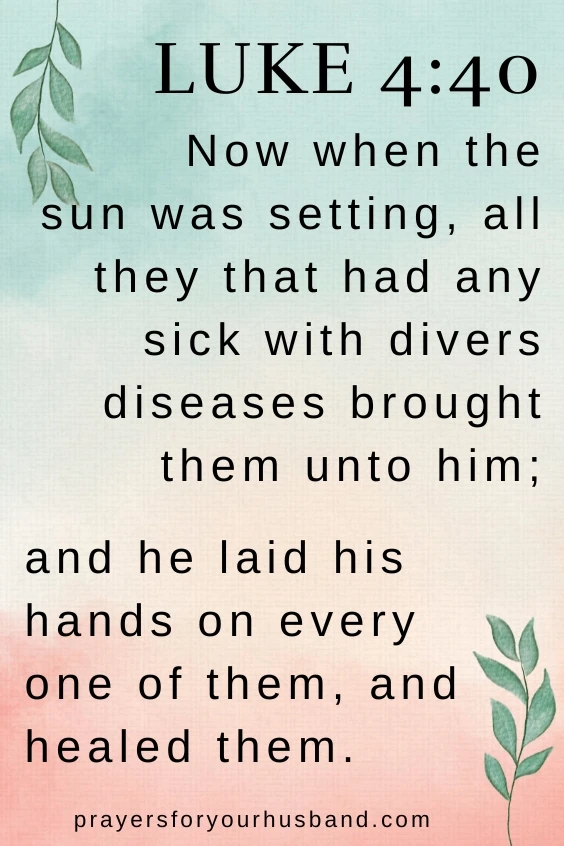 Prayer for Healing and Strength for My Husband. Luke 4:40Now when the sun was setting, all they that had any sick with divers diseases brought them unto him; and he laid his hands on every one of them, and healed them.
