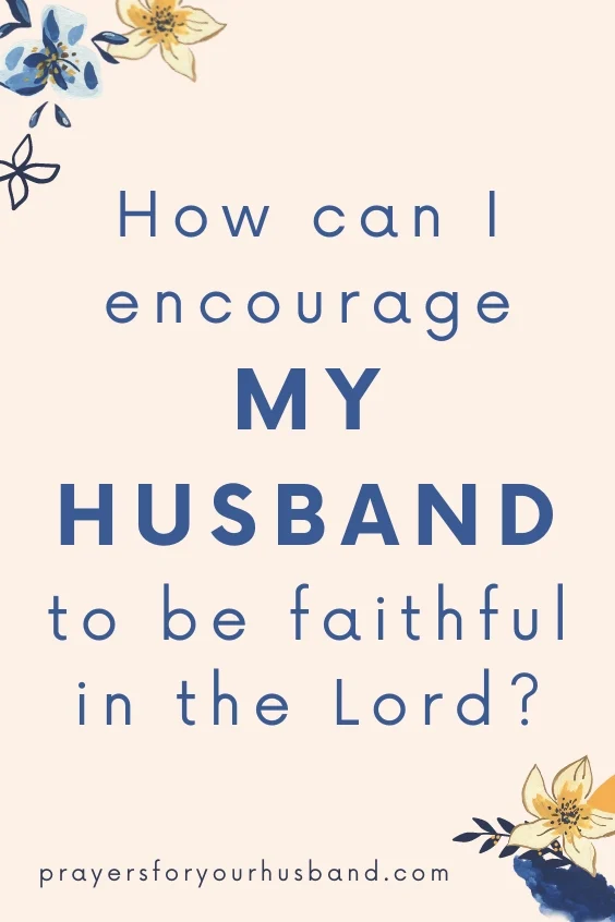 How can I encourage my husband to be faithful in the Lord?