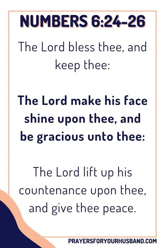 Numbers 6:24-26, The LORD bless thee, and keep thee: The LORD make his face shine upon thee, and be gracious unto thee: The LORD lift up his countenance upon thee, and give thee peace.