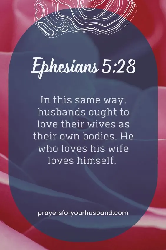 In this same way, husbands ought to love their wives as their own bodies. He who loves his wife loves himself. Ephesians 5:28