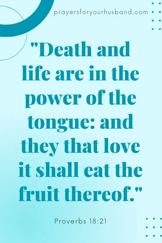 Proverbs 18:21 says, Death and life are in the power of the tongue: and they that love it shall eat the fruit thereof.