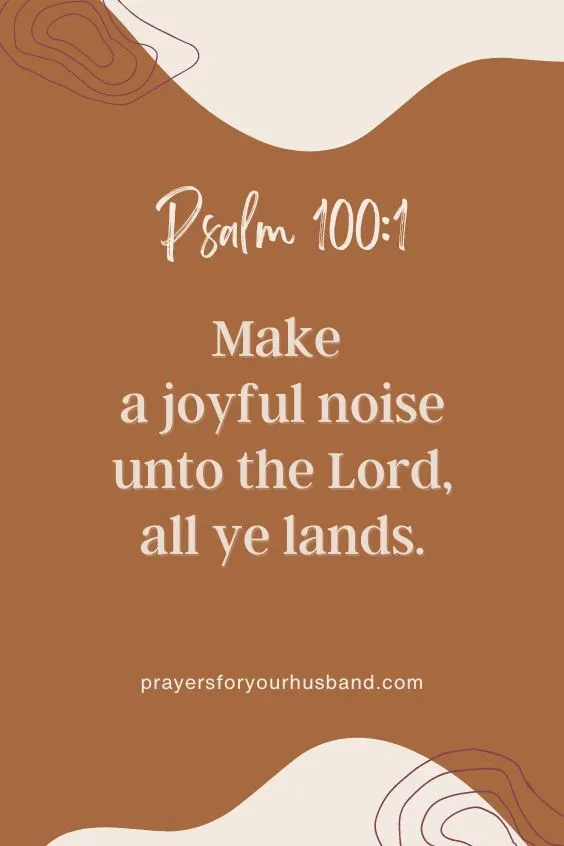 Make a joyful noise unto the Lord, all ye lands. Psalm 100:1; (This is the day which the Lord hath made; we will rejoice and be glad in it. Psalm 118:24