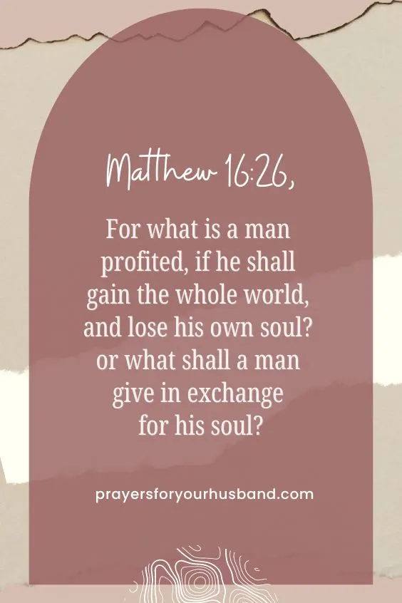 Matthew 16:26, "For what is a man profited, if he shall gain the whole world, and lose his own soul? or what shall a man give in exchange for his soul?&rdquo; 