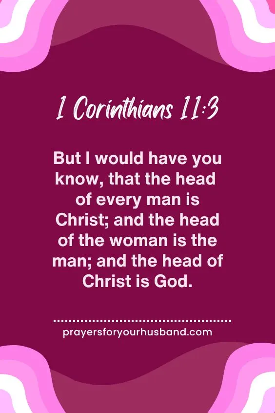 1 Corinthians 11:3But I would have you know, that the head of every man is Christ; and the head of the woman is the man; and the head of Christ is God. Prayer for Submission to Husband