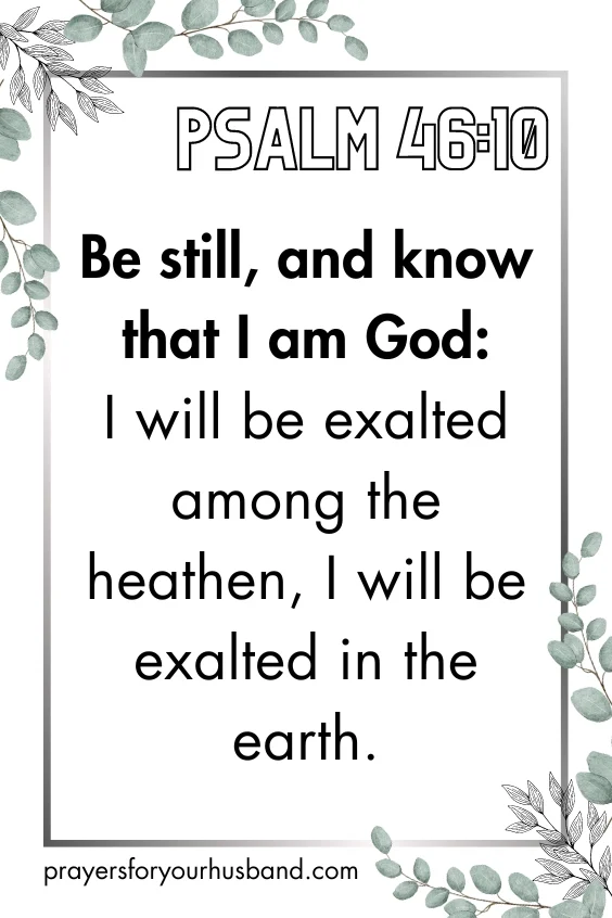 Psalm 46:10 - Be still, and know that I am God: I will be exalted among the heathen, I will be exalted in the earth.