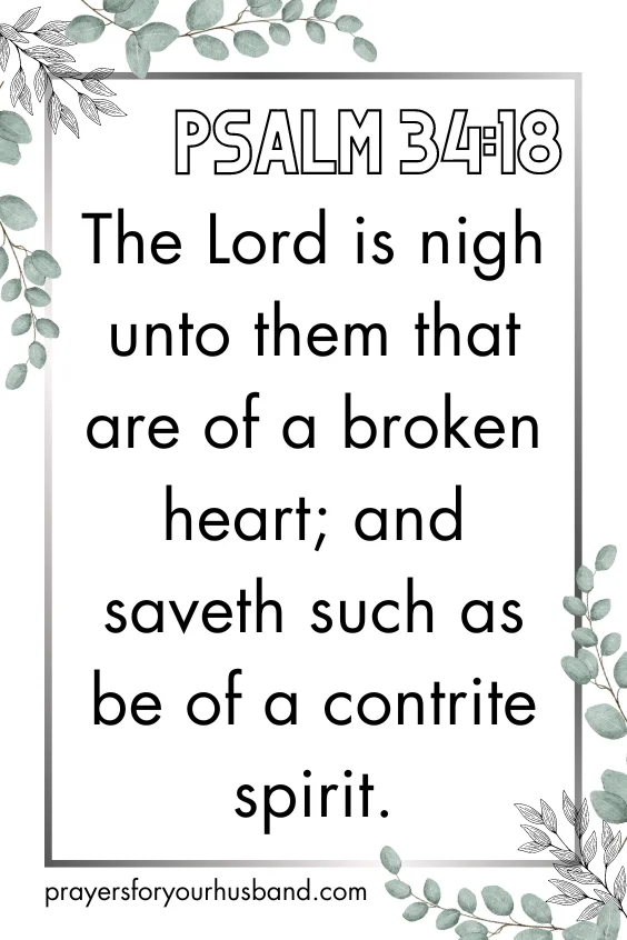 Psalm 34:18 - The LORD is nigh unto them that are of a broken heart; and saveth such as be of a contrite spirit.