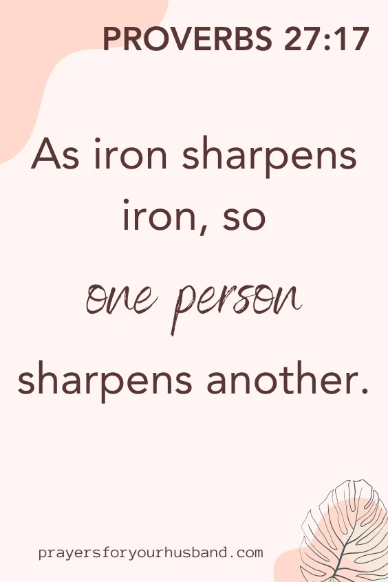 As iron sharpens iron, so one person sharpens another. Proverbs 27:17