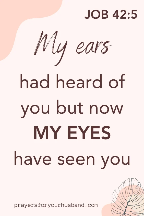 My ears had heard of you but now my eyes have seen you. Job 42:5