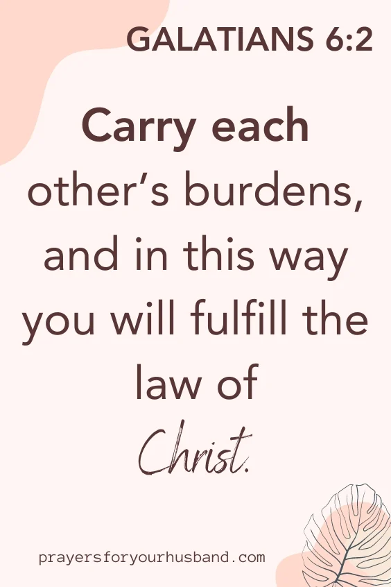Carry each other&rsquo;s burdens, and in this way you will fulfill the law of Christ. Galatians 6:2