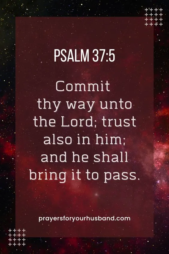 Commit thy way unto the LORD; trust also in him; and he shall bring it to pass.Psalm 37:5