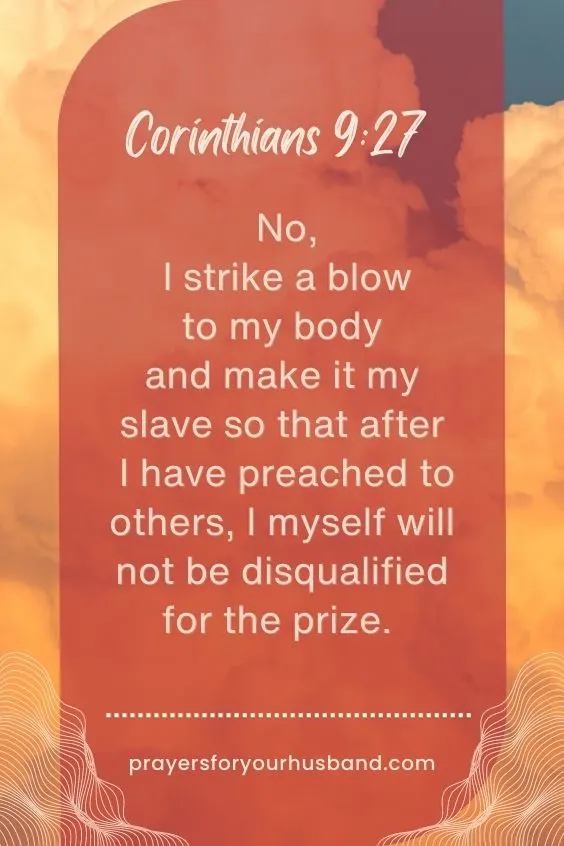 No, I strike a blow to my body and make it my slave so that after I have preached to others, I myself will not be disqualified for the prize. 1 Corinthians 9:27 (NIV) Prayer for Drinking Husband