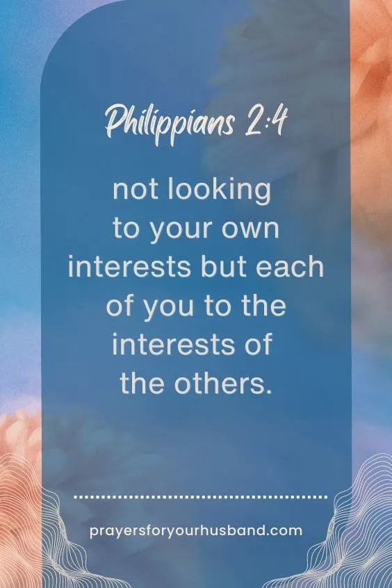  not looking to your own interests but each of you to the interests of the others. Philippians 2:4 (NIV) 