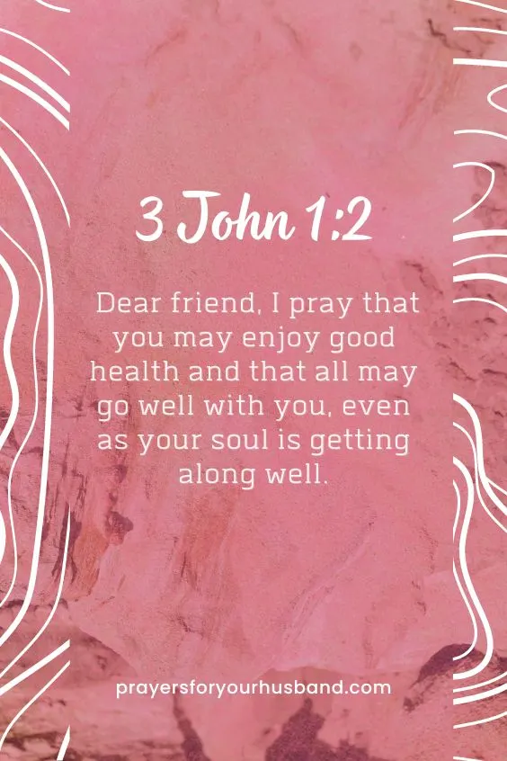 Dear friend, I pray that you may enjoy good health and that all may go well with you, even as your soul is getting along well. 3 John 1:2