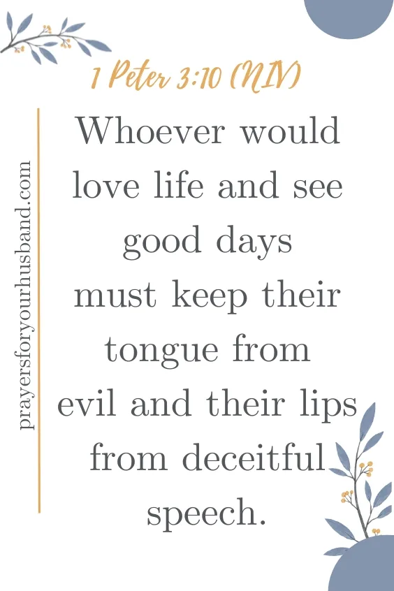 Whoever would love life and see good days must keep their tongue from evil and their lips from deceitful speech.1 Peter 3:10 (NIV)