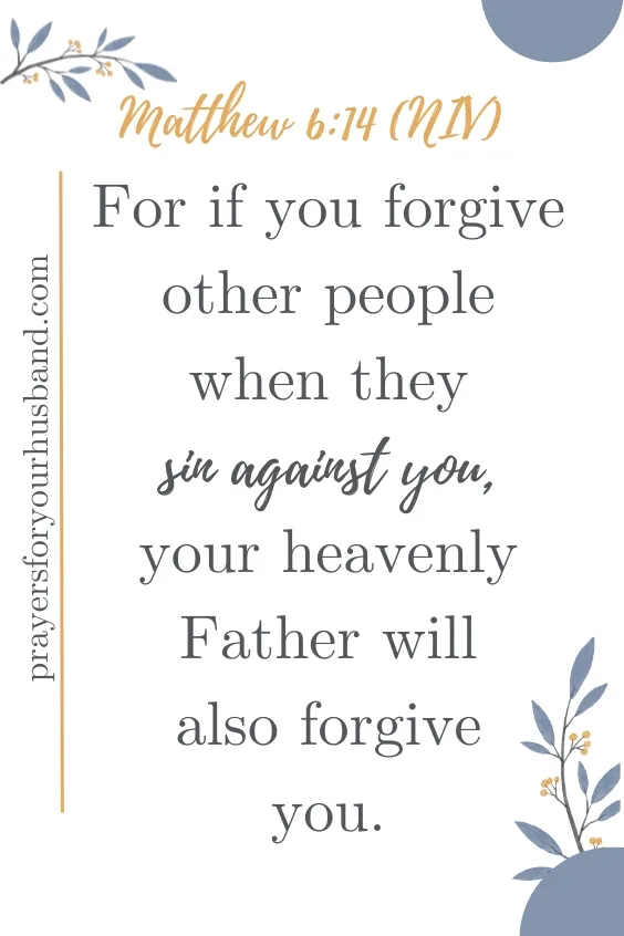 For if you forgive other people when they sin against you, your heavenly Father will also forgive you. Matthew 6:14 (NIV)