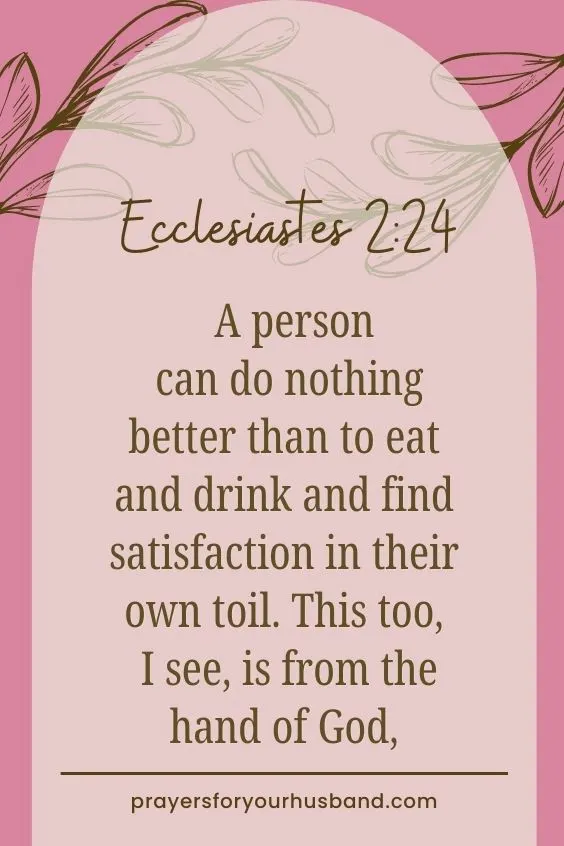 A person can do nothing better than to eat and drink and find satisfaction in their own toil. This too, I see, is from the hand of God, Ecclesiastes 2:24