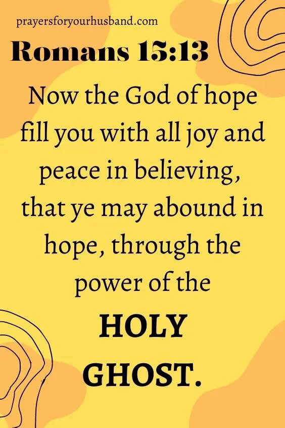 Now the God of hope fill you with all joy and peace in believing, that ye may abound in hope, through the power of the Holy Ghost.