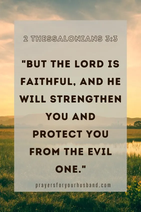 But the Lord is faithful, and he will strengthen you and protect you from the evil one. 2 Thessalonians 3:3 