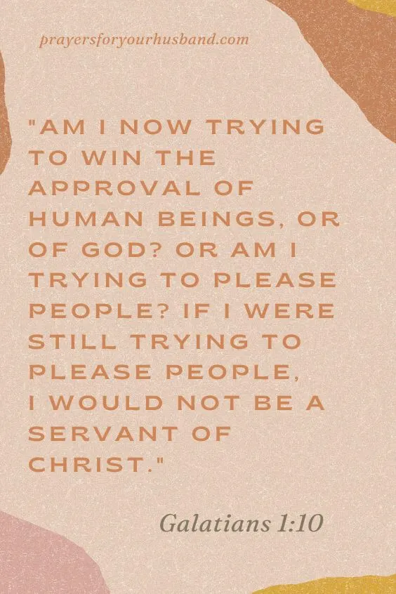 Am I now trying to win the approval of human beings, or of God? Or am I trying to please people? If I were still trying to please people, I would not be a servant of Christ. Gal. 1:10