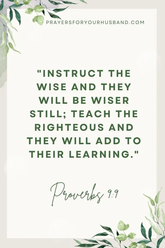 Instruct the wise and they will be wiser still; teach the righteous and they will add to their learning. Proverbs 9:9