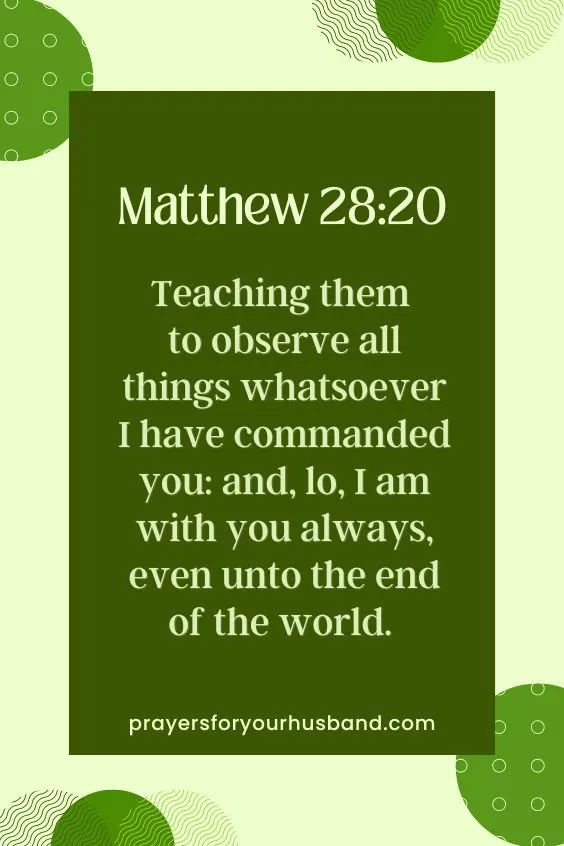 Teaching them to observe all things whatsoever I have commanded you: and, lo, I am with you always, even unto the end of the world. Amen. Matthew 28:20