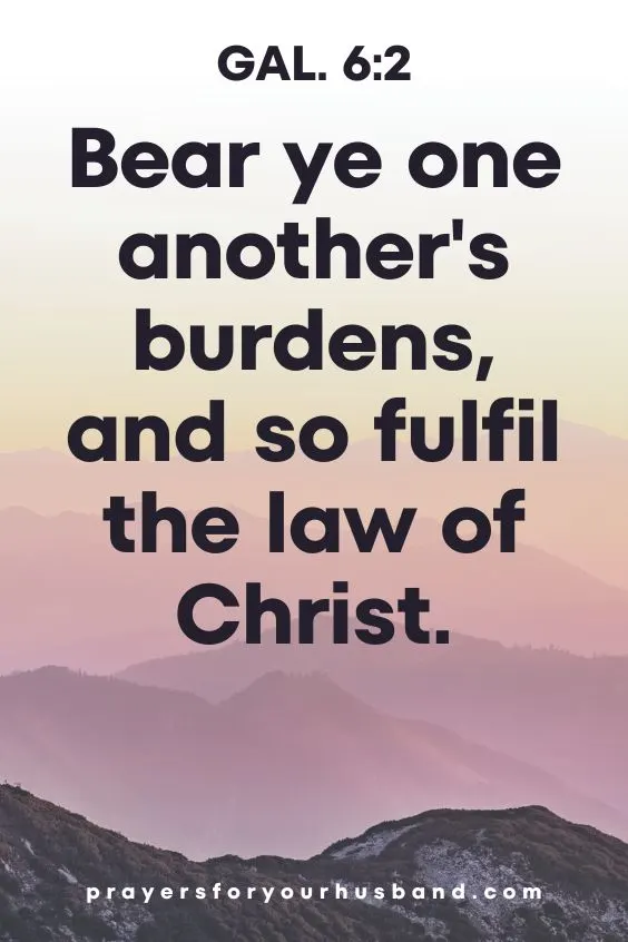 Bear ye one another's burdens, and so fulfil the law of Christ. Gal. 6:2