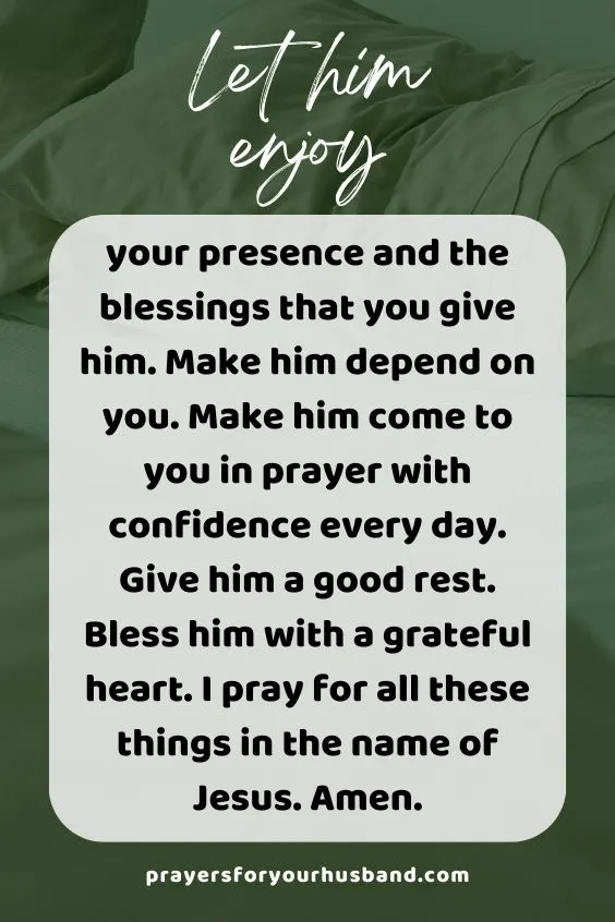 Let him enjoy your presence and the blessings that you give him. Make him depend on you. Make him come to you in prayer with confidence every day. Give him a good rest. Bless him with a grateful heart. I pray for all these things in the name of Jesus. Amen.