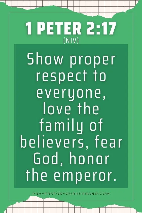 Show proper respect to everyone, love the family of believers, fear God, honor the emperor. 1 Peter 2:17