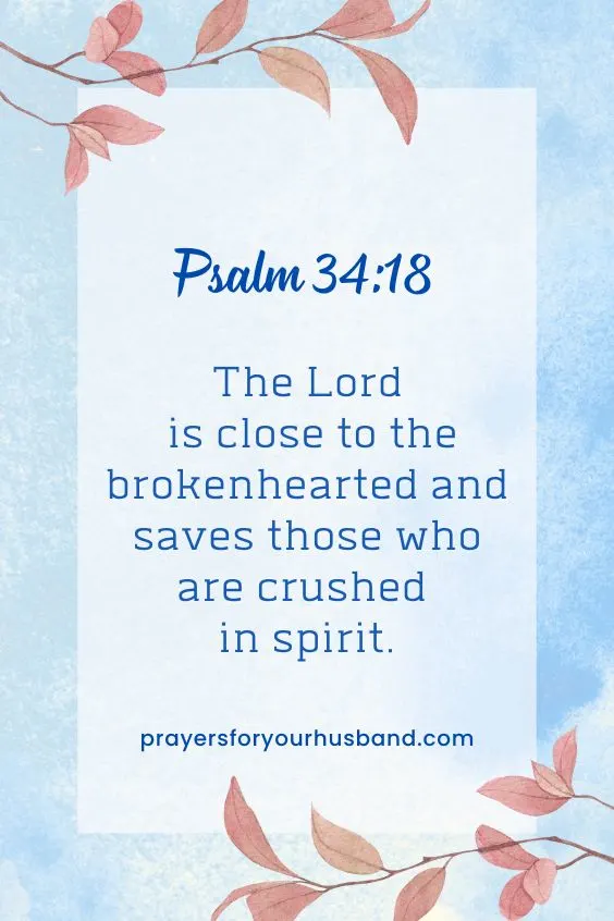 The LORD is close to the brokenhearted and saves those who are crushed in spirit. Psalm 34:18 (NIV)