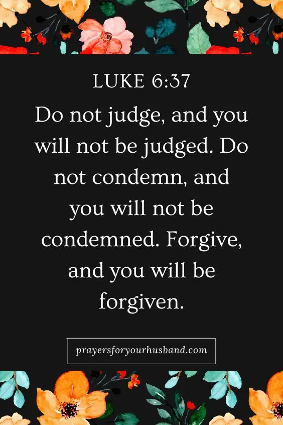 Do not judge, and you will not be judged. Do not condemn, and you will not be condemned. Forgive, and you will be forgiven. Prayer for a Husband That Lies