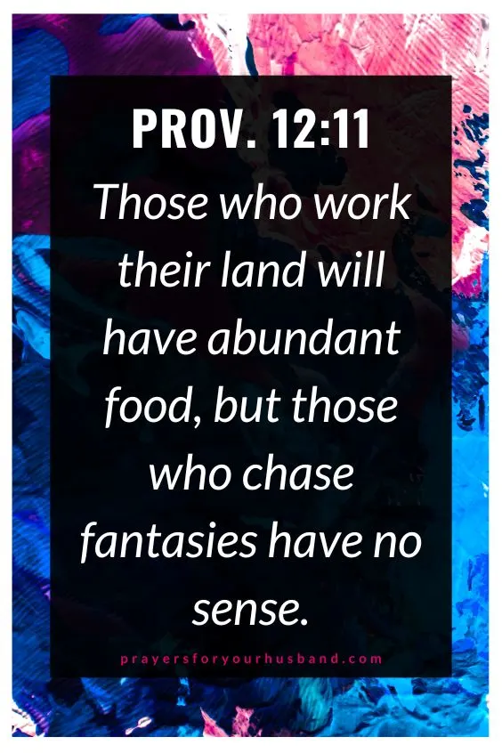 Those who work their land will have abundant food, but those who chase fantasies have no sense.