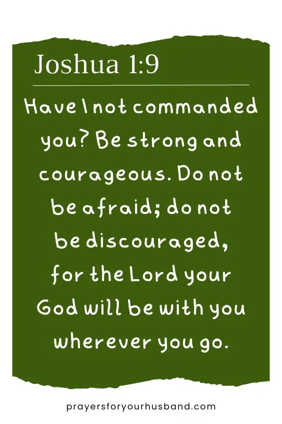 Have I not commanded you? Be strong and courageous. Do not be afraid; do not be discouraged, for the Lord your God will be with you wherever you go.&rdquo;