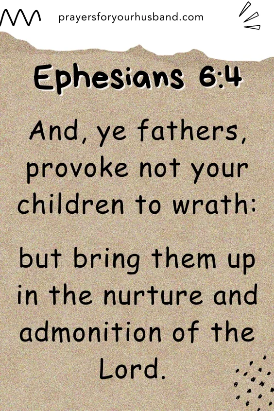 And, ye fathers, provoke not your children to wrath: but bring them up in the nurture and admonition of the Lord. Ephesians 6:4