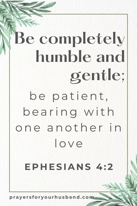 Be completely humble and gentle; be patient, bearing with one another in love.