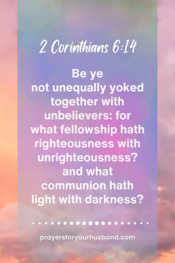 Be ye not unequally yoked together with unbelievers: for what fellowship hath righteousness with unrighteousness? and what communion hath light with darkness? 2 Corinthians 6:14