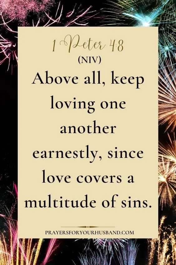 Happy New Year Prayer for Husband Above all, keep loving one another earnestly, since love covers a multitude of sins.
