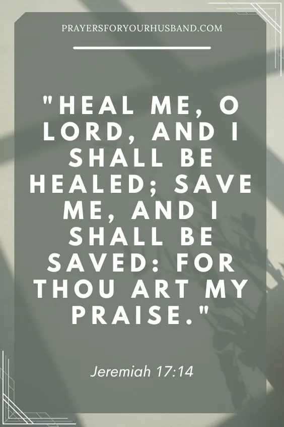 Heal me, O Lord, and I shall be healed; save me, and I shall be saved: for thou art my praise. Jeremiah 17:14
