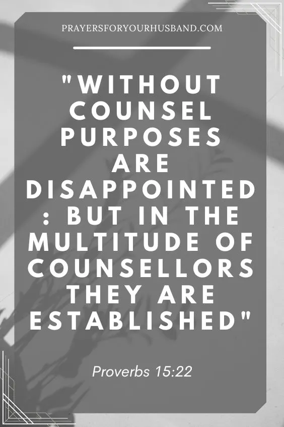Without counsel purposes are disappointed: but in the multitude of counsellors they are established.Proverbs 15:22