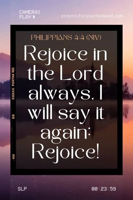(Rejoice in the Lord always. I will say it again: Rejoice! Philippians 4:4 (NIV)