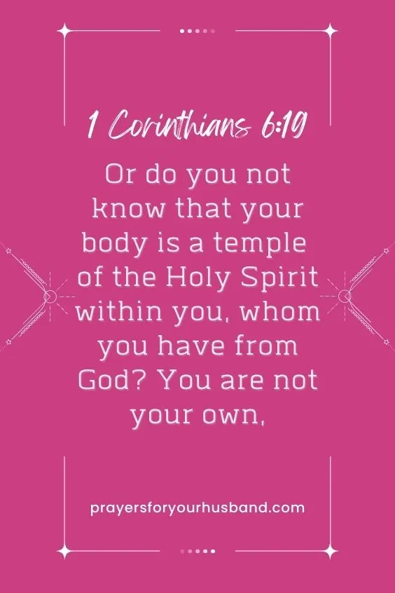 Or do you not know that your body is a temple of the Holy Spirit within you, whom you have from God? You are not your own, 1 Corinthians 6:19