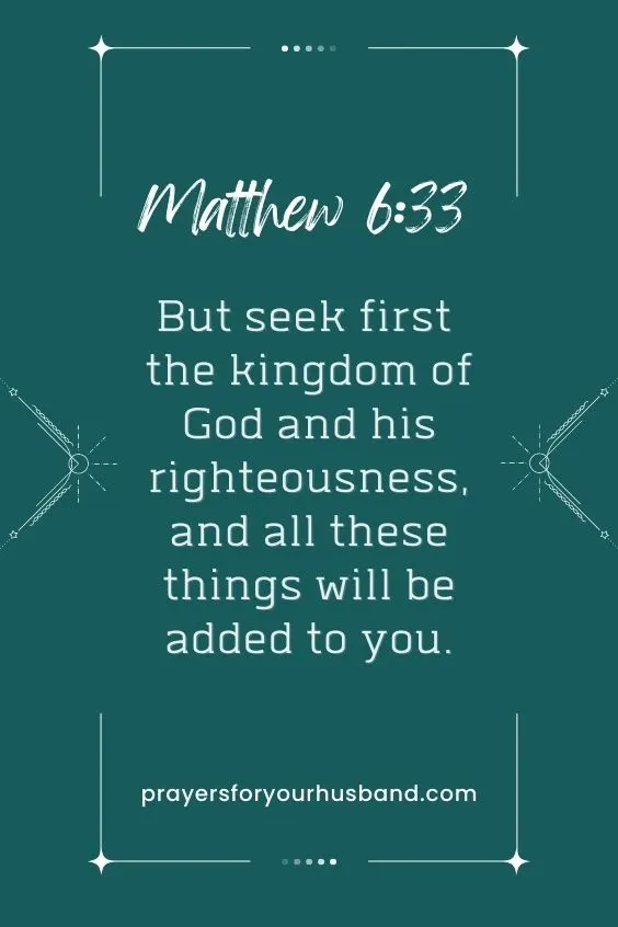 But seek first the kingdom of God and his righteousness, and all these things will be added to you. Matthew 6:33