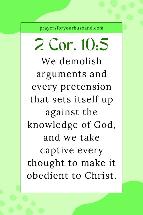 We demolish arguments and every pretension that sets itself up against the knowledge of God, and we take captive every thought to make it obedient to Christ.