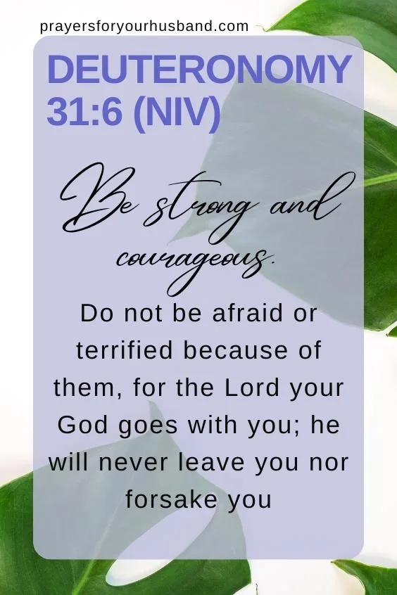 Be strong and courageous. Do not be afraid or terrified because of them, for the LORD your God goes with you; he will never leave you nor forsake you.