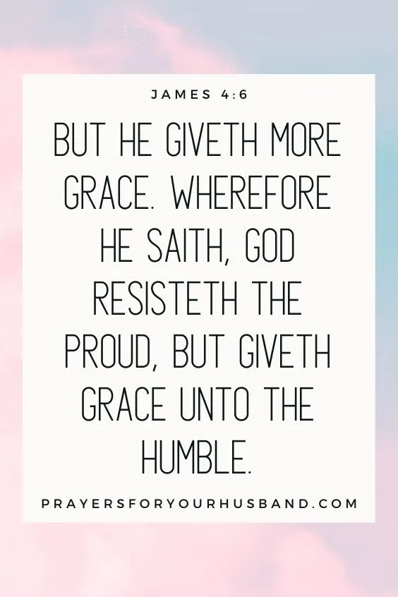 But he giveth more grace. Wherefore he saith, God resisteth the proud, but giveth grace unto the humble.