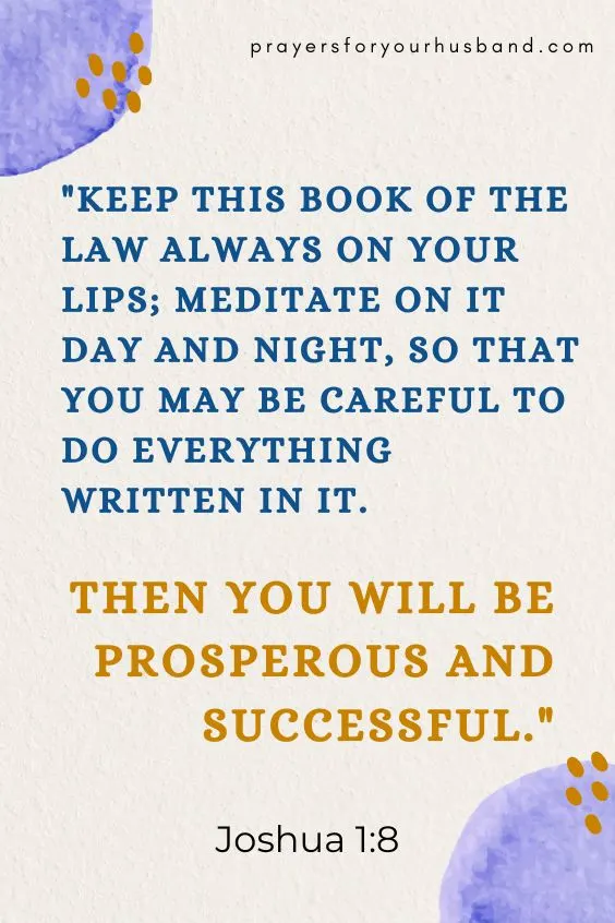 Keep this Book of the Law always on your lips; meditate on it day and night, so that you may be careful to do everything written in it. Then you will be prosperous and successful.