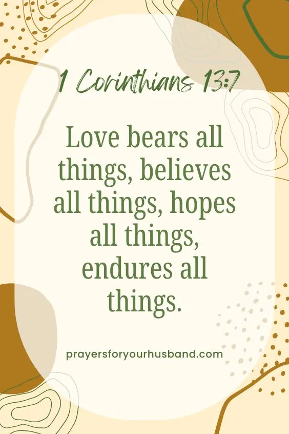 Love bears all things, believes all things, hopes all things, endures all things. 1 Corinthians 13:7