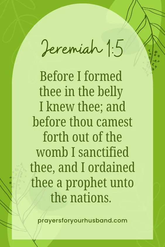 Before I formed thee in the belly I knew thee; and before thou camest forth out of the womb I sanctified thee, and I ordained thee a prophet unto the nations. Jeremiah 1:5